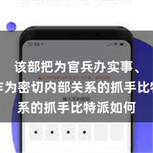 该部把为官兵办实事、解难题作为密切内部关系的抓手比特派如何