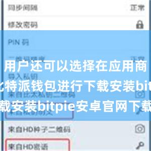 用户还可以选择在应用商店搜索比特派钱包进行下载安装bitpie安卓官网下载