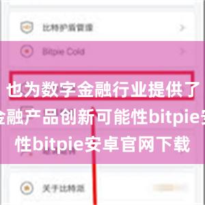 也为数字金融行业提供了更多的金融产品创新可能性bitpie安卓官网下载