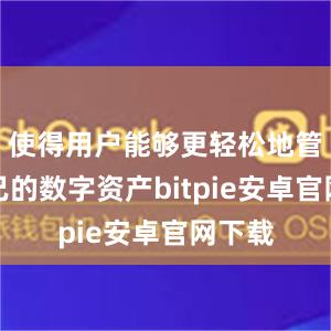 使得用户能够更轻松地管理自己的数字资产bitpie安卓官网下载