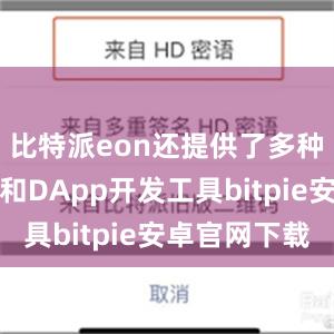 比特派eon还提供了多种智能合约和DApp开发工具bitpie安卓官网下载