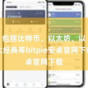 包括比特币、以太坊、以太经典等bitpie安卓官网下载