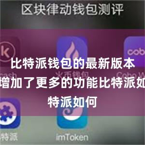 比特派钱包的最新版本还增加了更多的功能比特派如何