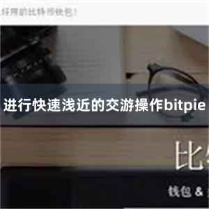 进行快速浅近的交游操作bitpie